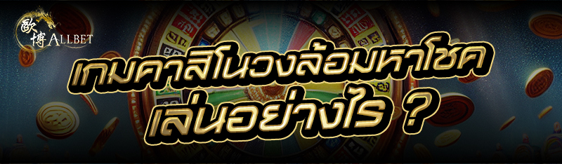 เกมคาสิโนวงล้อมหาโชค เล่นอย่างไร ?